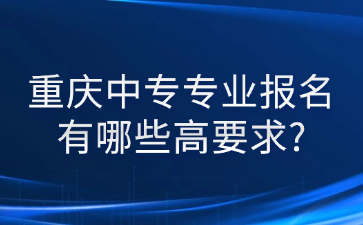 重慶中專專業(yè)報名有哪些高要求?