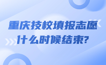 重慶技校填報志愿什么時候結束?