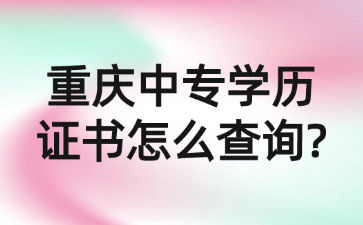 重慶中專學歷證書怎么查詢?