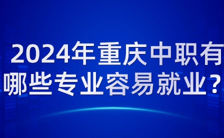 2024年重慶中職有哪些專業容易就業？