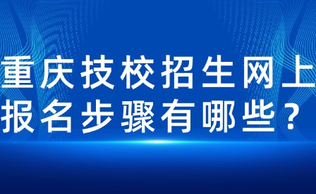 重慶技校招生網上報名步驟有哪些？