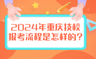 2024年重慶技校報(bào)考流程是怎樣的?