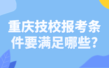 重慶技校報(bào)考條件要滿足哪些?