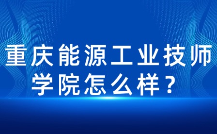 重慶能源工業技師學院怎么樣？