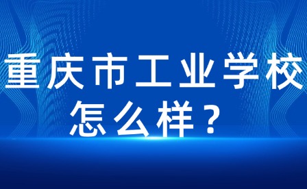 重慶市工業學校怎么樣？