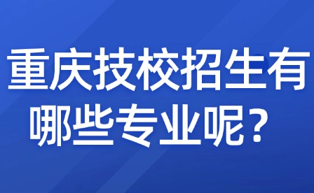 重慶技校招生有哪些專業(yè)呢？