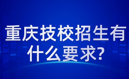 重慶技校招生有什么要求?