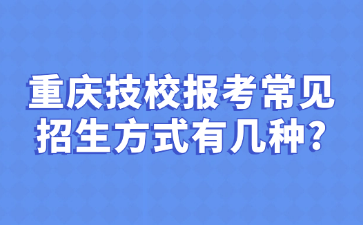 重慶技校報考常見招生方式有幾種?