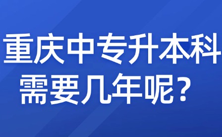 重慶中專升本科需要幾年呢？