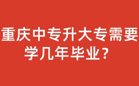 重慶中專升大專需要學幾年畢業？