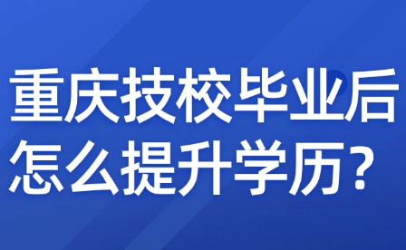 重慶技校畢業后怎么提升學歷？