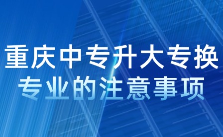 重慶中專升大專換專業的注意事項