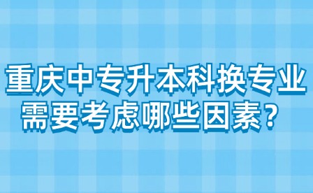 重慶中專升本科換專業(yè)需要考慮哪些因素？