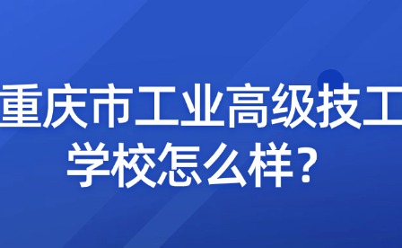 重慶市工業(yè)高級技工學(xué)校怎么樣？