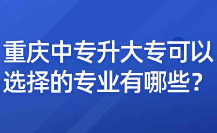 重慶中專升大專可以選擇的專業有哪些？