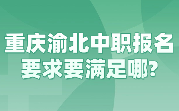 重慶渝北中職報名要求要滿足哪?