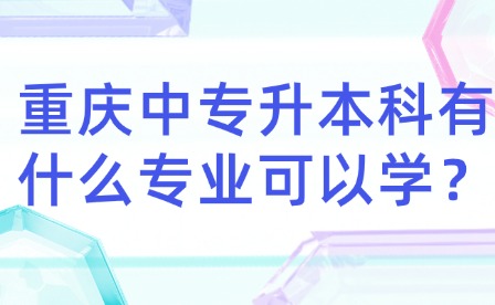 重慶中專升本科有什么專業(yè)可以學？