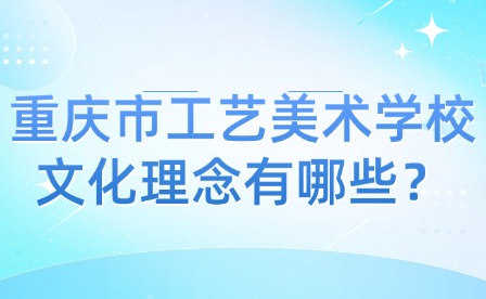 重慶市工藝美術學校文化理念有哪些？