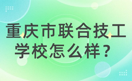 重慶市聯(lián)合技工學(xué)校怎么樣？