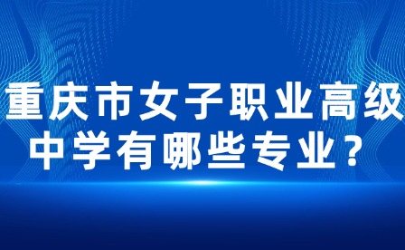 重慶市女子職業高級中學有哪些專業？