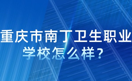 重慶市南丁衛生職業學校怎么樣？