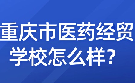 重慶市醫藥經貿學校怎么樣？