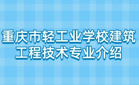 重慶市輕工業(yè)學(xué)校建筑工程技術(shù)專業(yè)介紹