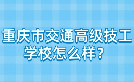 重慶市交通高級(jí)技工學(xué)校怎么樣？