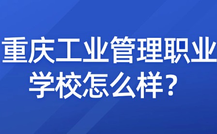 重慶工業(yè)管理職業(yè)學(xué)校怎么樣？