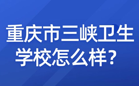 重慶市三峽衛生學校怎么樣？