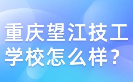 重慶望江技工學(xué)校怎么樣？