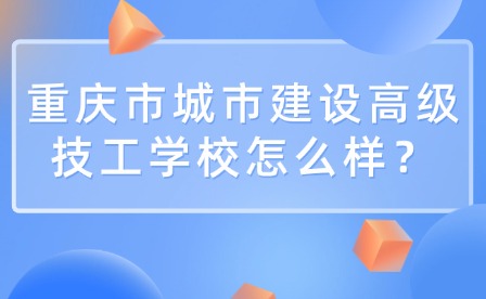 重慶市城市建設(shè)高級(jí)技工學(xué)校怎么樣？