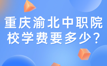 重慶渝北中職院校學費要多少?