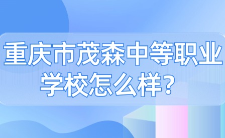 重慶市茂森中等職業學校怎么樣？