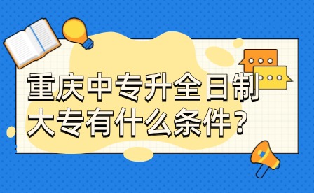 重慶中專升全日制大專有什么條件？