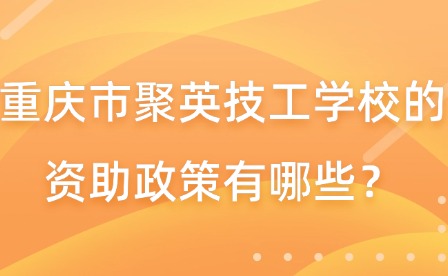 重慶市聚英技工學(xué)校的資助政策有哪些？