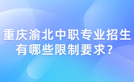 重慶渝北中職專業招生有哪些限制要求？