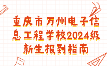 重慶市萬州電子信息工程學校2024級新生報到指南