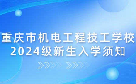 重慶市機電工程技工學(xué)校2024級新生入學(xué)須知