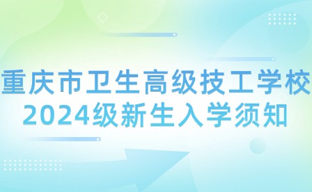 重慶市衛生高級技工學校2024級新生入學須知