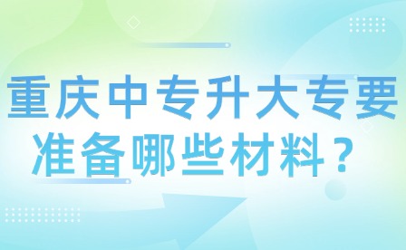 重慶中專升大專要準備哪些材料？