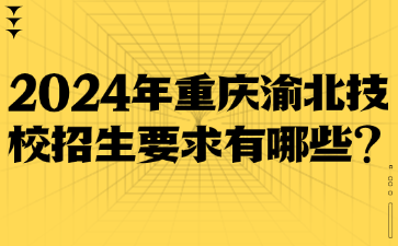 2024年重慶渝北技校招生要求有哪些?