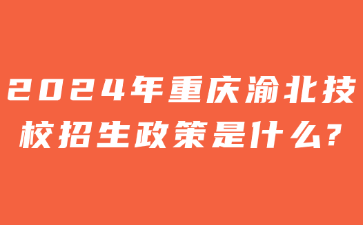 2024年重慶渝北技校招生政策是什么?