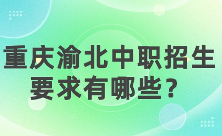 重慶渝北中職招生要求有哪些？