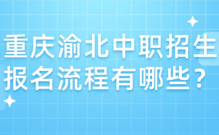 重慶渝北中職招生報(bào)名流程有哪些？