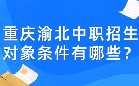 重慶渝北中職招生對象條件有哪些？