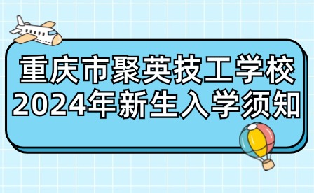 重慶市聚英技工學校2024年新生入學須知