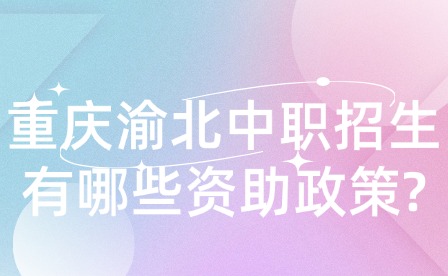 重慶渝北中職招生有哪些資助政策?