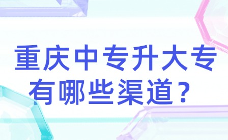 重慶中專升大專有哪些渠道？