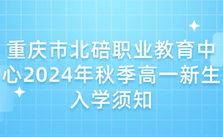 重慶市北碚職業教育中心2024年秋季高一新生入學須知